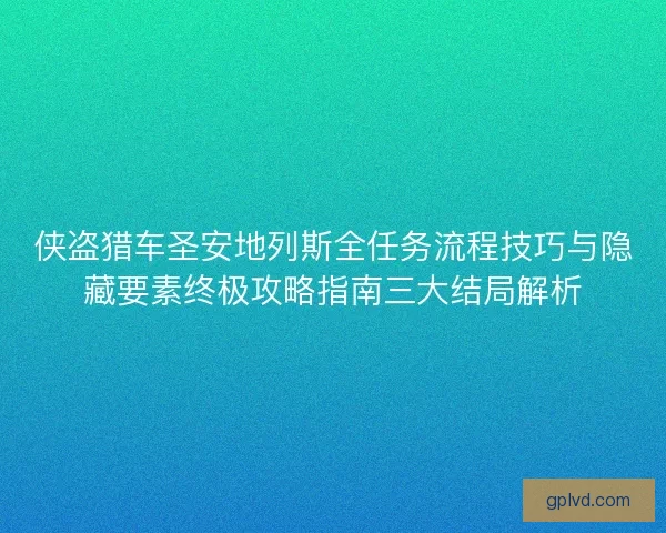 侠盗猎车圣安地列斯全任务流程技巧与隐藏要素终极攻略指南三大结局解析