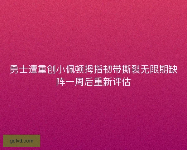 勇士遭重创小佩顿拇指韧带撕裂无限期缺阵一周后重新评估